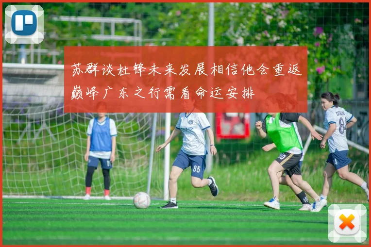 苏群谈杜锋未来发展相信他会重返巅峰广东之行需看命运安排