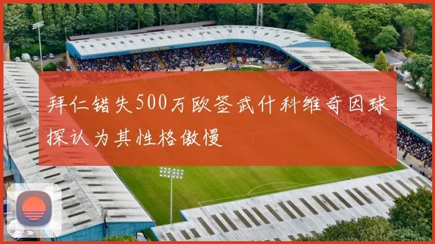 拜仁错失500万欧签武什科维奇因球探认为其性格傲慢