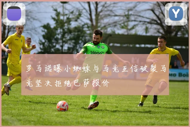 罗马诺曝小蜘蛛与马竞互信破裂马竞坚决拒绝巴萨报价