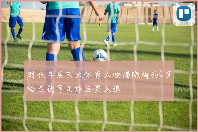 时代年度百大体育人物揭晓梅西C罗哈兰德等足球巨星入选