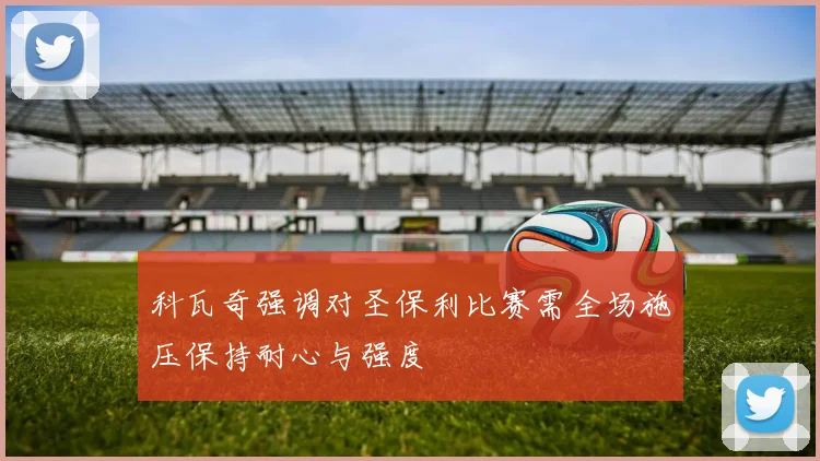 科瓦奇强调对圣保利比赛需全场施压保持耐心与强度