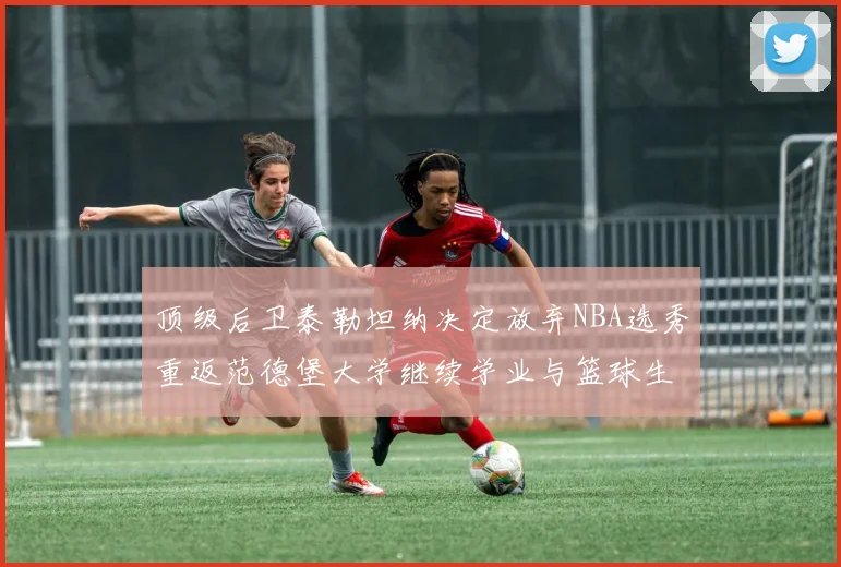 顶级后卫泰勒坦纳决定放弃NBA选秀重返范德堡大学继续学业与篮球生涯