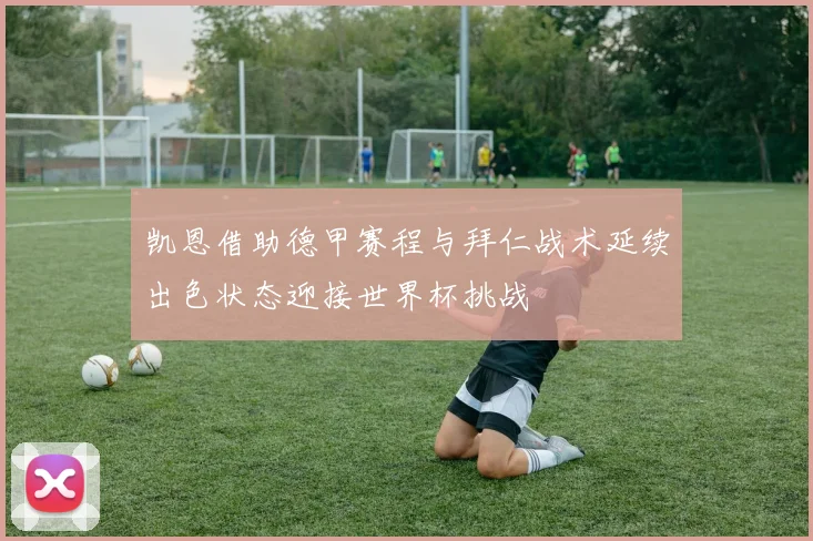 凯恩借助德甲赛程与拜仁战术延续出色状态迎接世界杯挑战