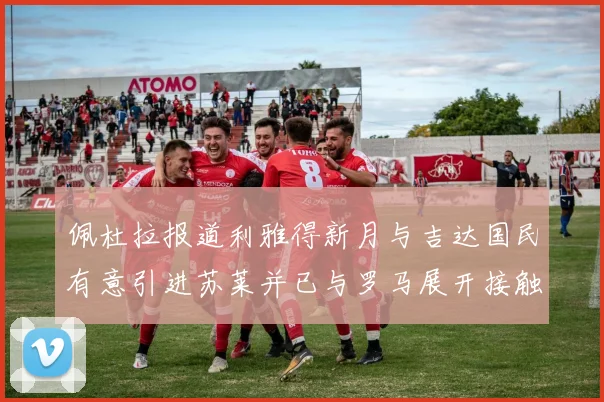 佩杜拉报道利雅得新月与吉达国民有意引进苏莱并已与罗马展开接触
