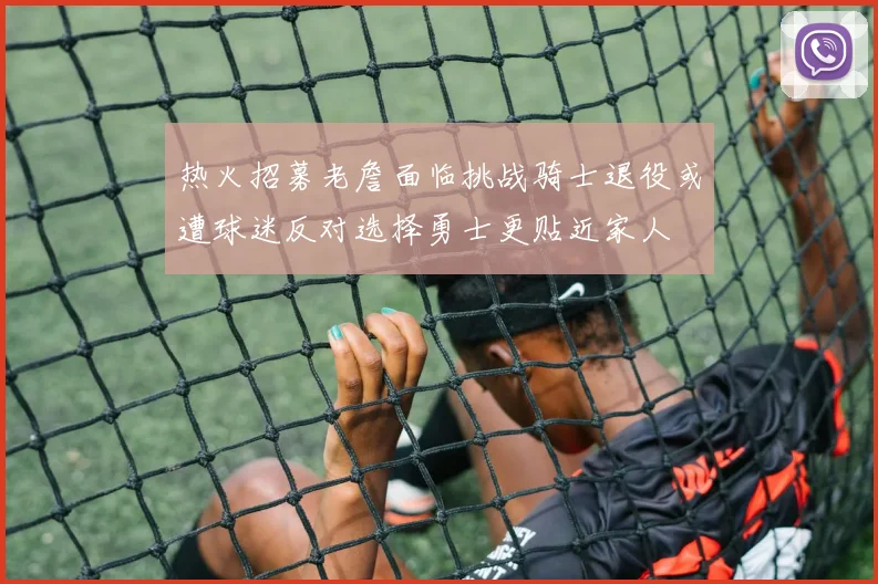 热火招募老詹面临挑战骑士退役或遭球迷反对选择勇士更贴近家人